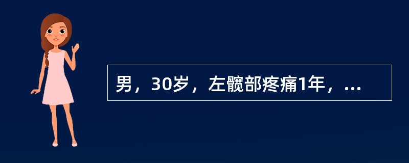 男，30岁，左髋部疼痛1年，伴低热、盗汗、纳差及体重减轻。查：左髋关节呈屈曲畸形