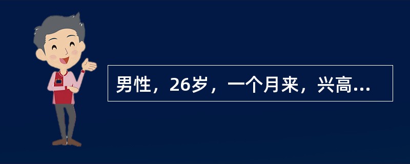 男性，26岁，一个月来，兴高采烈，话多，自觉思维敏捷，“脑子特别灵活”，“自己有