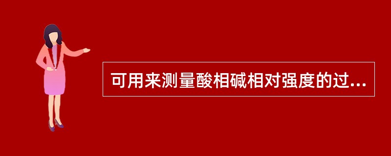 可用来测量酸相碱相对强度的过程是（）。