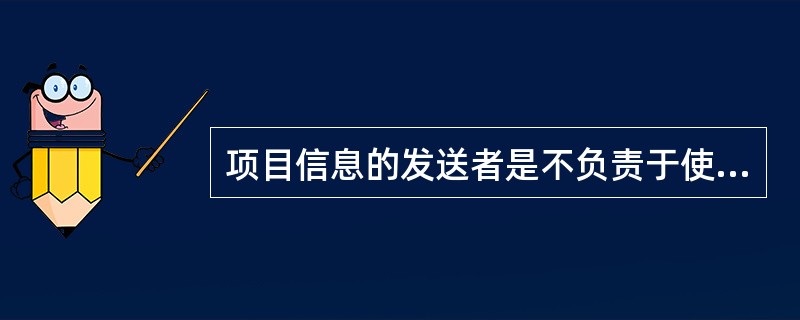 项目信息的发送者是不负责于使信息（）