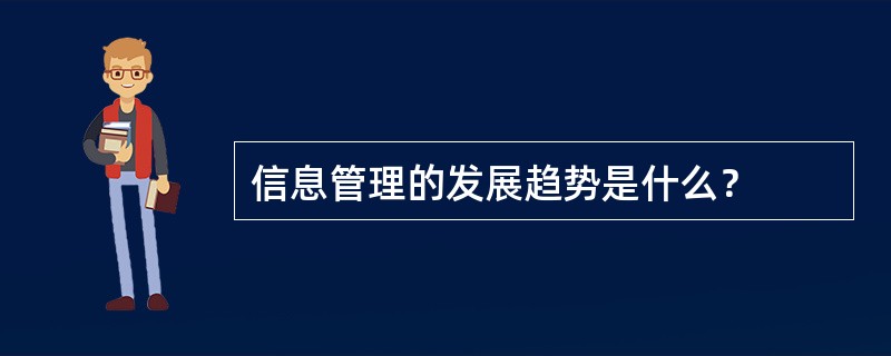 信息管理的发展趋势是什么？