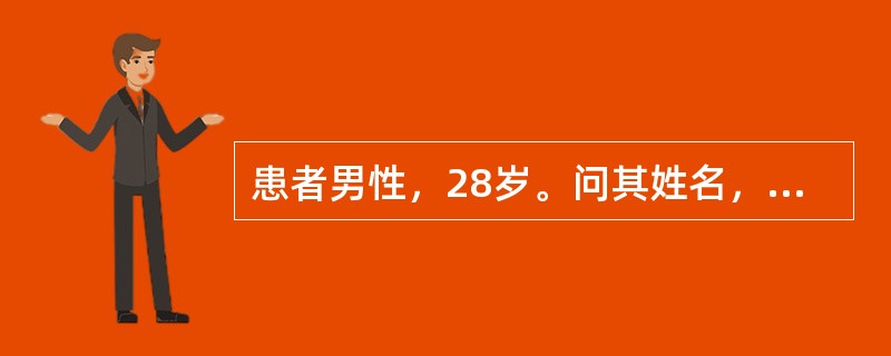 患者男性，28岁。问其姓名，回答：“鄙人姓张，弓长张，名字吗加上两个×。今年28