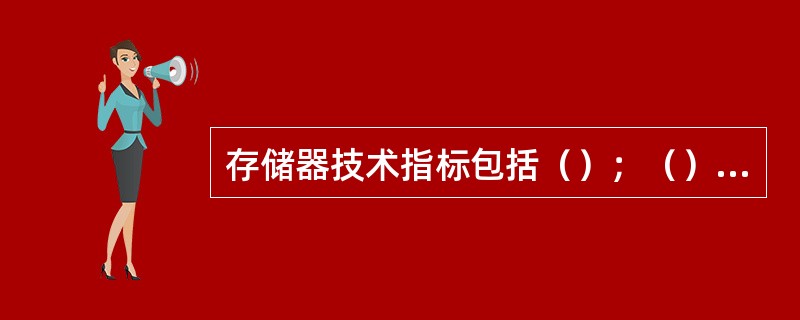 存储器技术指标包括（）；（）、可靠性（平均间隔时间MTBF越长可靠性越高），存取