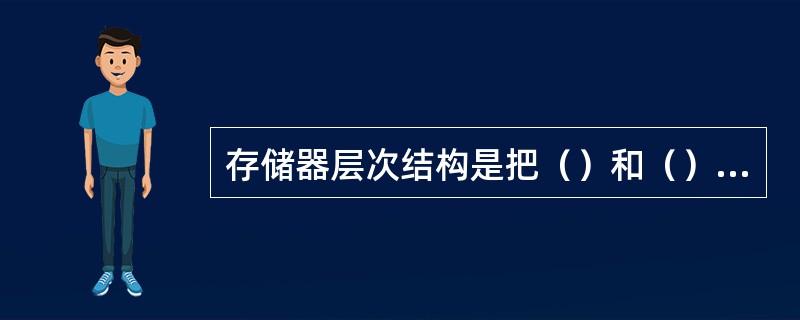 存储器层次结构是把（）和（）的存储器有机地组织在一起，程序按不同层次存放在各级存