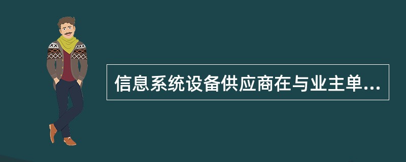 信息系统设备供应商在与业主单位签订采购合同前，因工期要求，已提前将所采购设备交付