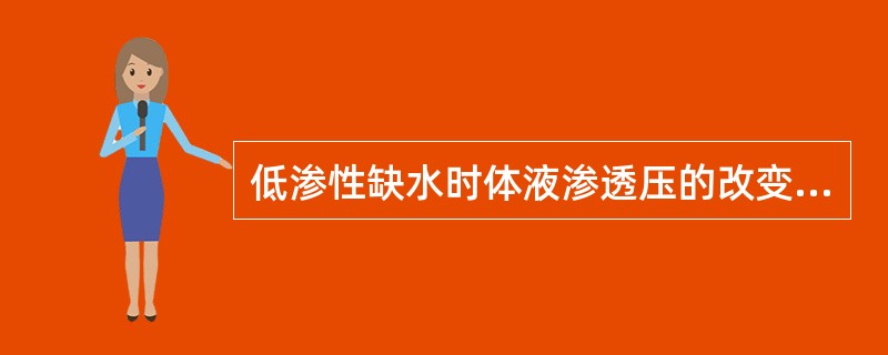 低渗性缺水时体液渗透压的改变特点是（）。