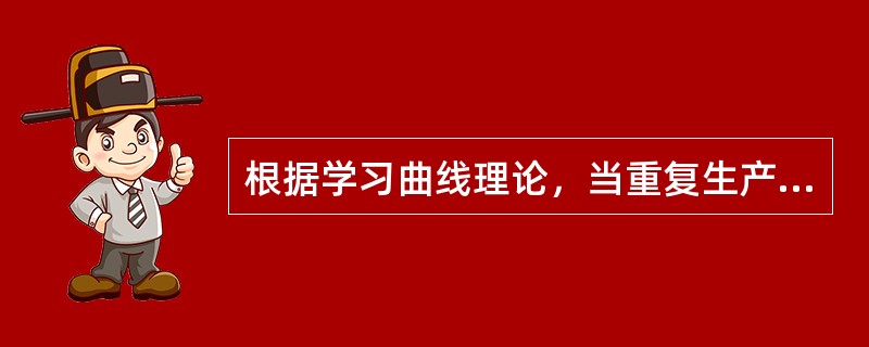 根据学习曲线理论，当重复生产某产品时（）