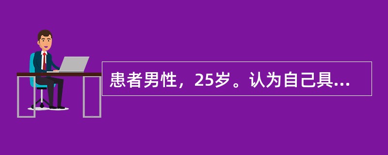 患者男性，25岁。认为自己具有当国家总理或者国家主席的能力，组织把他安排在这样差