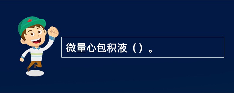 微量心包积液（）。