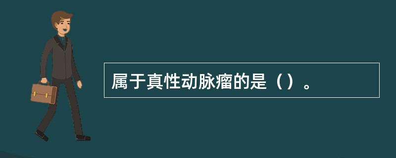 属于真性动脉瘤的是（）。