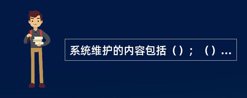 系统维护的内容包括（）；（）、代码维护、硬件设备维护和文档维护。