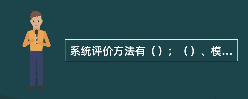 系统评价方法有（）；（）、模型评估法、系统分析法。