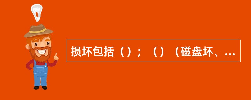 损坏包括（）；（）（磁盘坏、设备使用寿命，外力破损）、设备故障（停电、电磁干扰）