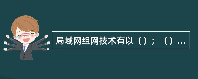 局域网组网技术有以（）；（）、千兆位以太网、令牌环网络、FDDI光纤玶网、ATM