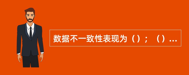 数据不一致性表现为（）；（）、表示不一致和含义不统一。