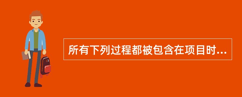 所有下列过程都被包含在项目时间管理中，除了（）