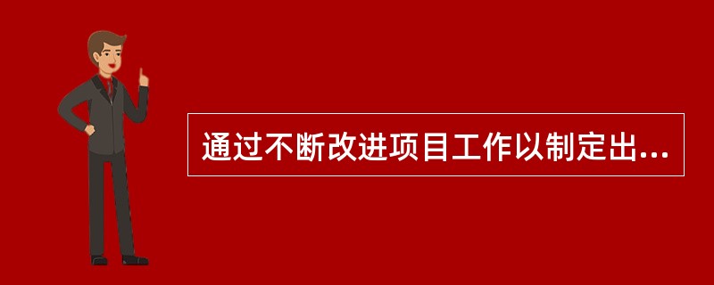 通过不断改进项目工作以制定出一个文件或称为范围说明书，包括项目论证，项目交付物和