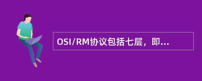 OSI/RM协议包括七层，即（）；（），网络层、传输层、会话层、表示层和应用层。