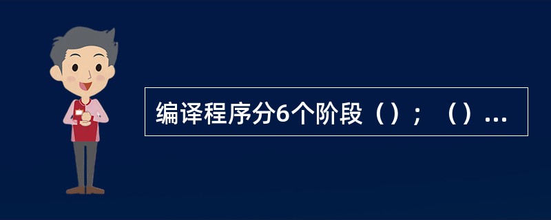 编译程序分6个阶段（）；（）、语议分析、源代码程序优化、代码生成器和目标代化优化