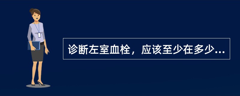 诊断左室血栓，应该至少在多少个切面观察到才能确诊（）。