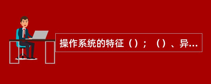操作系统的特征（）；（）、异步性（随机性）。