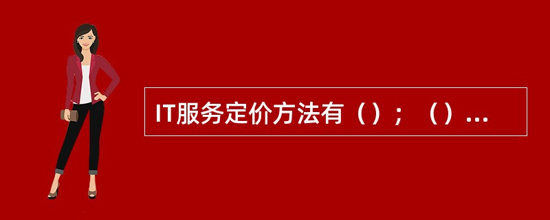 IT服务定价方法有（）；（）（服务价格=服务成本+X%）、现行价格法、市场价格法