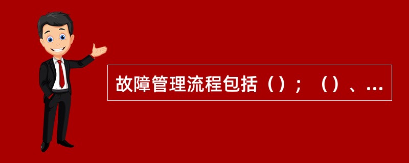 故障管理流程包括（）；（）、故障支持和恢复处理、故障终止，另外还有故障分析定位及