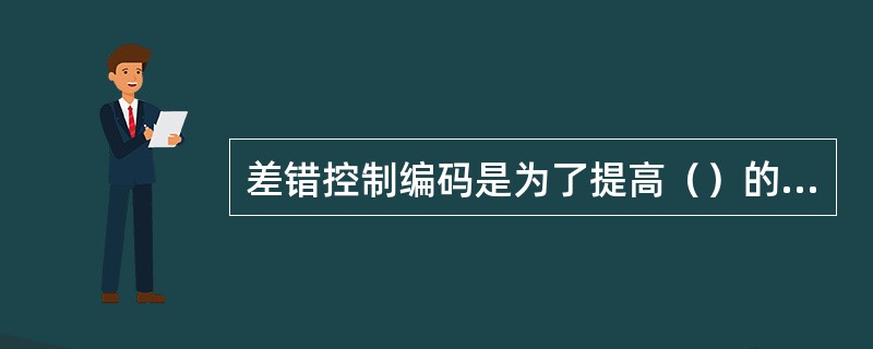 差错控制编码是为了提高（）的容错性和可靠性，分奇偶检验码和循环冗余码。