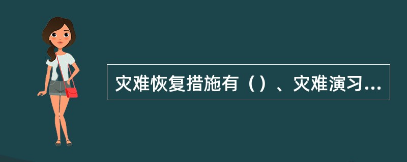 灾难恢复措施有（）、灾难演习制度（熟练灾难恢复损伤过程）和灾难恢复（进行灾难恢复