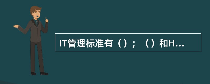 IT管理标准有（）；（）和HPITSM参考模型和微软MOF.