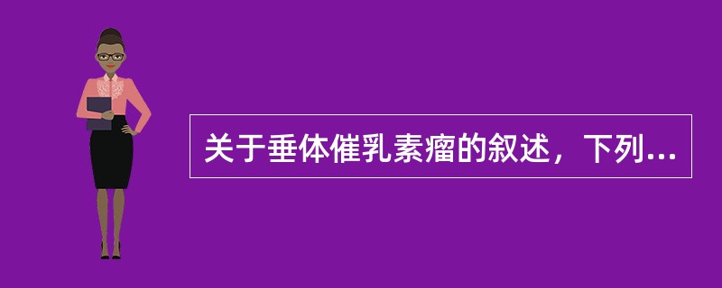 关于垂体催乳素瘤的叙述，下列哪项不正确?()