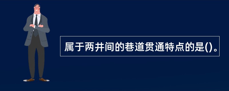 属于两井间的巷道贯通特点的是()。