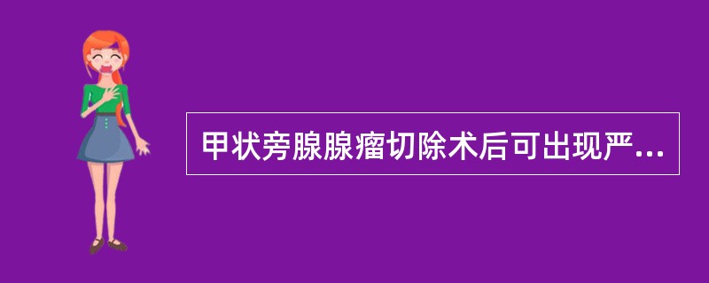 甲状旁腺腺瘤切除术后可出现严重低钙血症。