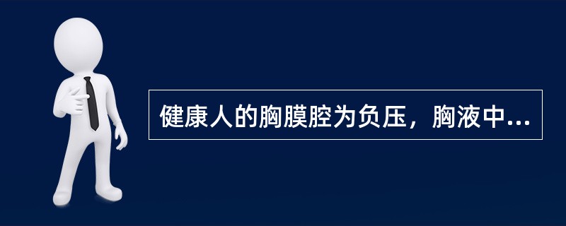 健康人的胸膜腔为负压，胸液中含蛋白质，具有胶体渗透压。