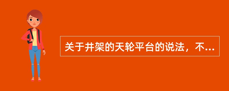 关于井架的天轮平台的说法，不正确的是其()。