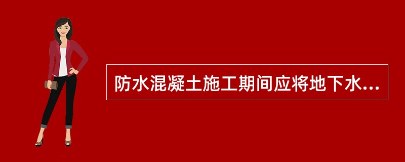 防水混凝土施工期间应将地下水位降至防水工程底板垫层()以下。