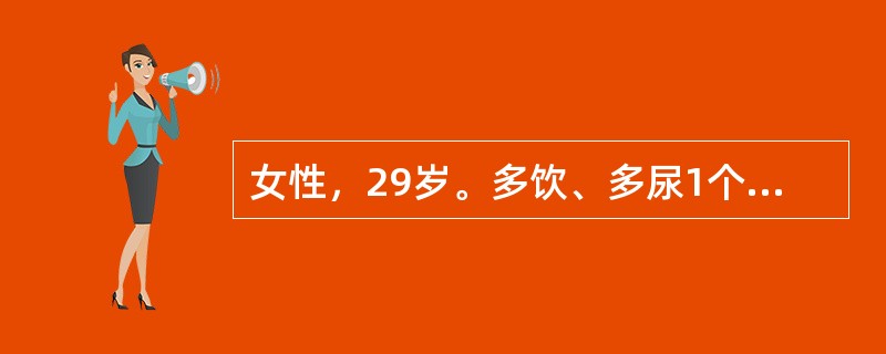 女性，29岁。多饮、多尿1个月入院。每日尿量6～7L，空腹血糖5．1mmol／L