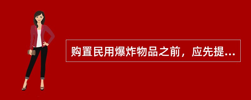 购置民用爆炸物品之前，应先提出购买申请。正确的做法是()。