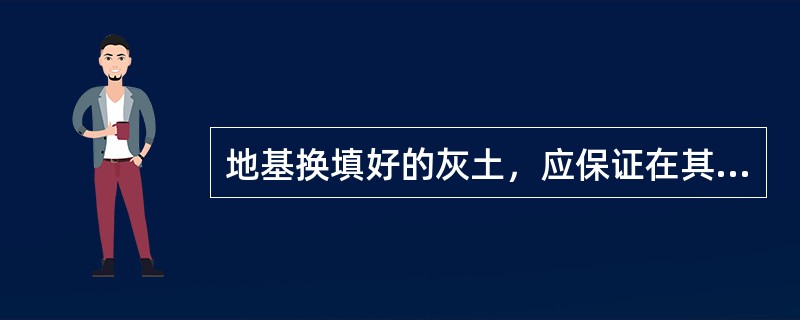 地基换填好的灰土，应保证在其夯实后()日内不得受水浸泡。