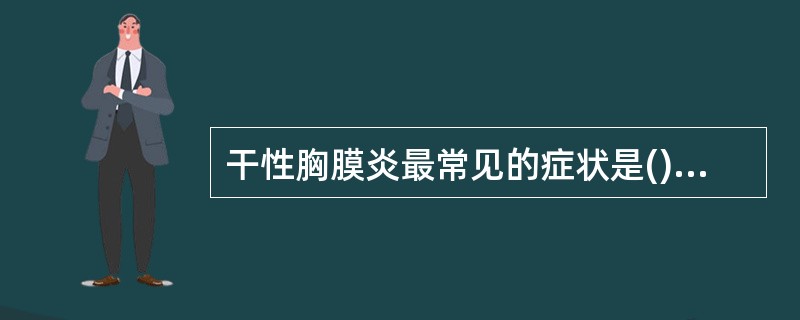 干性胸膜炎最常见的症状是()干性胸膜炎的体征是()