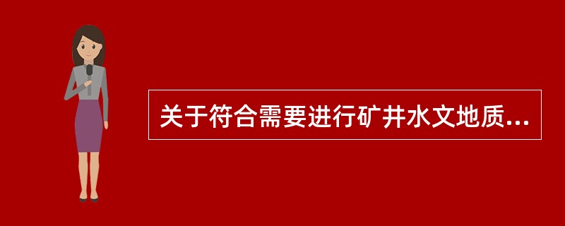 关于符合需要进行矿井水文地质补充勘探条件的说法，正确的是()。