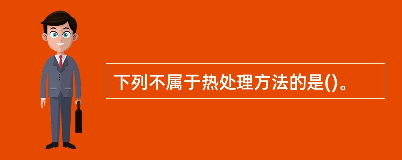 下列不属于热处理方法的是()。