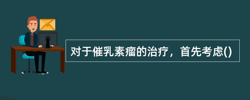 对于催乳素瘤的治疗，首先考虑()