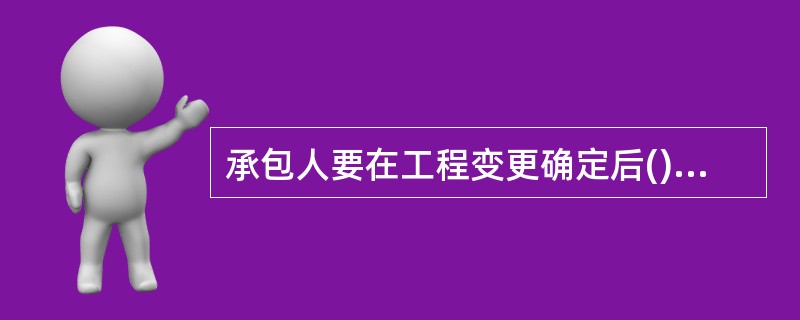 承包人要在工程变更确定后()天内，提出变更工程价款的报告，经工程师确认后调整合同