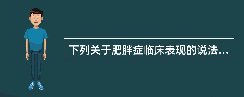 下列关于肥胖症临床表现的说法正确的是()