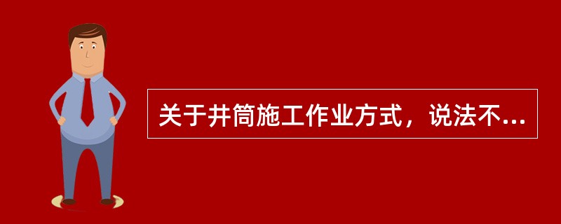 关于井筒施工作业方式，说法不正确的是()。