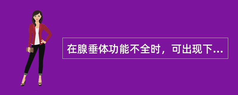 在腺垂体功能不全时，可出现下列哪些情况()