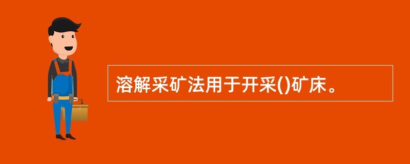 溶解采矿法用于开采()矿床。