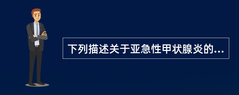 下列描述关于亚急性甲状腺炎的说法错误的是()