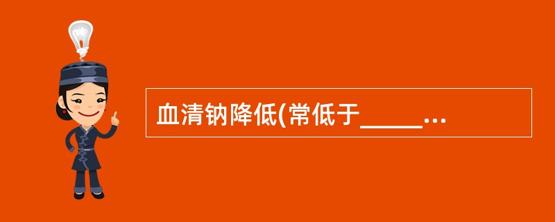 血清钠降低(常低于_____)；②尿钠增高(常超过_____)；③血浆渗透压降低